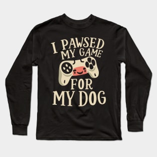 I Pawsed My Game For My Dog Long Sleeve T-Shirt